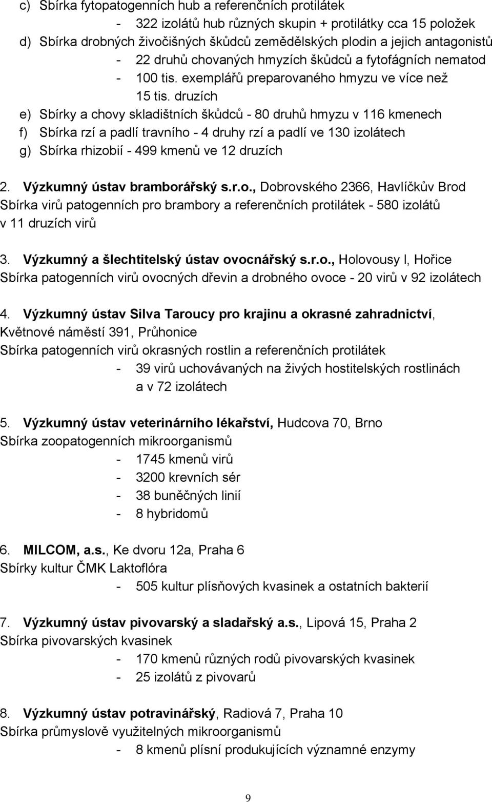 druzích e) Sbírky a chovy skladištních škůdců - 80 druhů hmyzu v 116 kmenech f) Sbírka rzí a padlí travního - 4 druhy rzí a padlí ve 130 izolátech g) Sbírka rhizobií - 499 kmenů ve 12 druzích 2.
