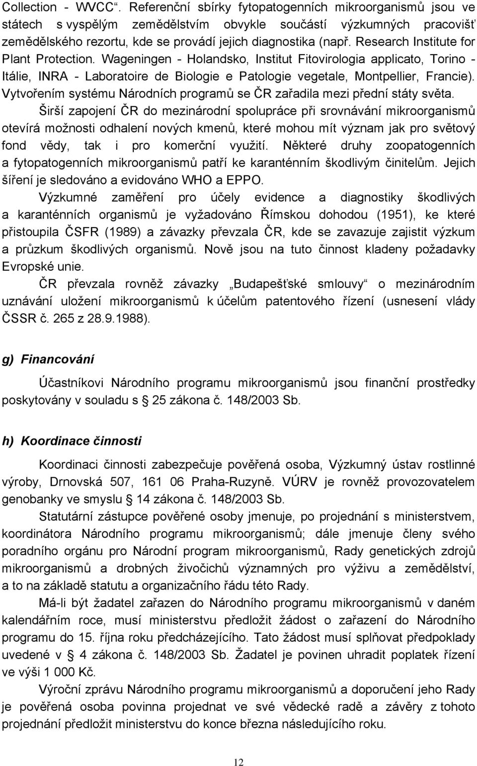 Research Institute for Plant Protection. Wageningen - Holandsko, Institut Fitovirologia applicato, Torino - Itálie, INRA - Laboratoire de Biologie e Patologie vegetale, Montpellier, Francie).