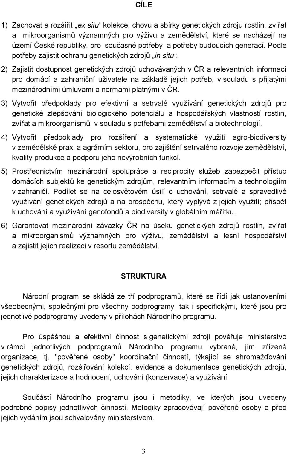 2) Zajistit dostupnost genetických zdrojů uchovávaných v ČR a relevantních informací pro domácí a zahraniční uživatele na základě jejich potřeb, v souladu s přijatými mezinárodními úmluvami a normami
