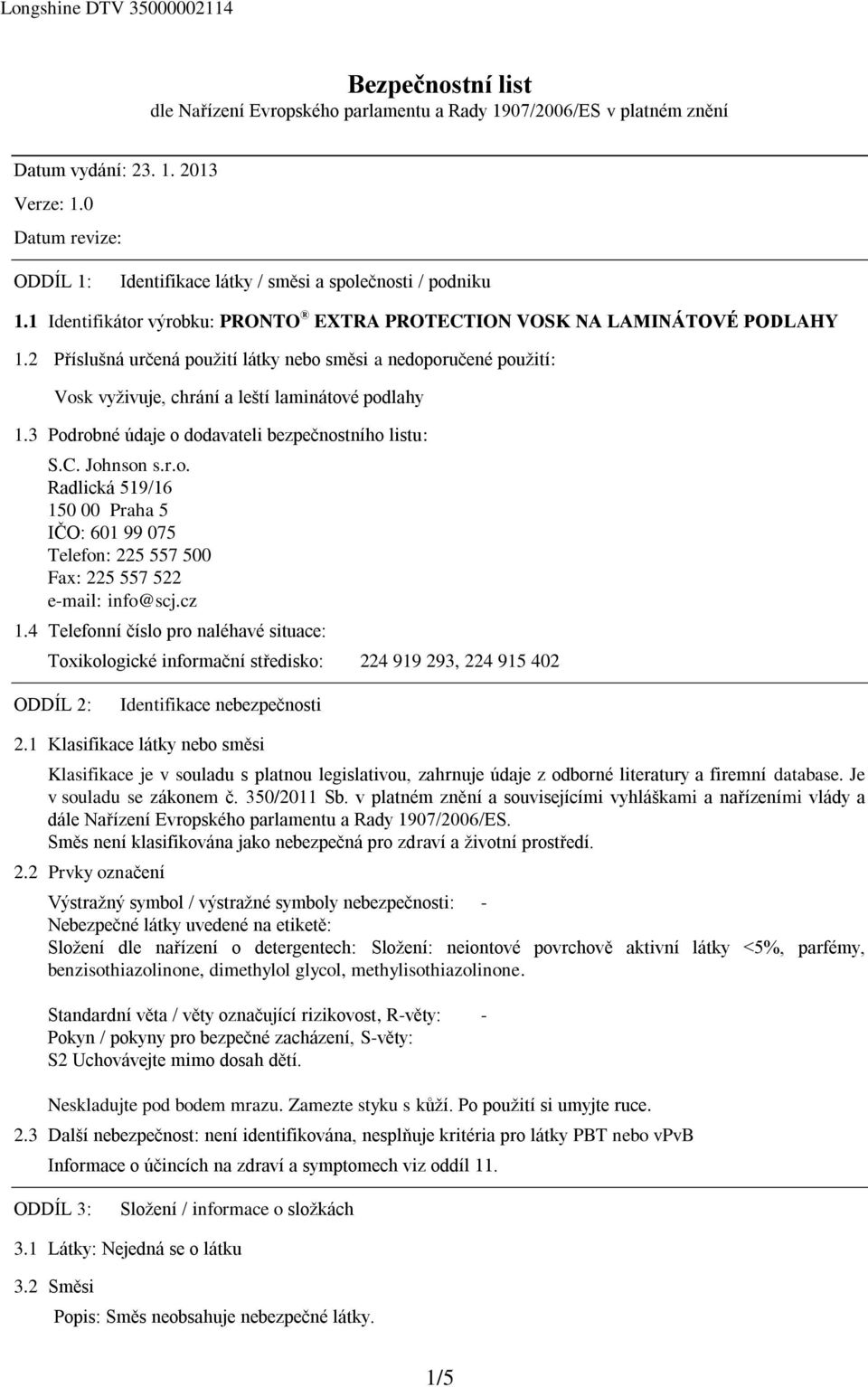 2 Příslušná určená použití látky nebo směsi a nedoporučené použití: Vosk vyživuje, chrání a leští laminátové podlahy 1.3 Podrobné údaje o dodavateli bezpečnostního listu: S.C. Johnson s.r.o. Radlická 519/16 150 00 Praha 5 IČO: 601 99 075 Telefon: 225 557 500 Fax: 225 557 522 e-mail: info@scj.