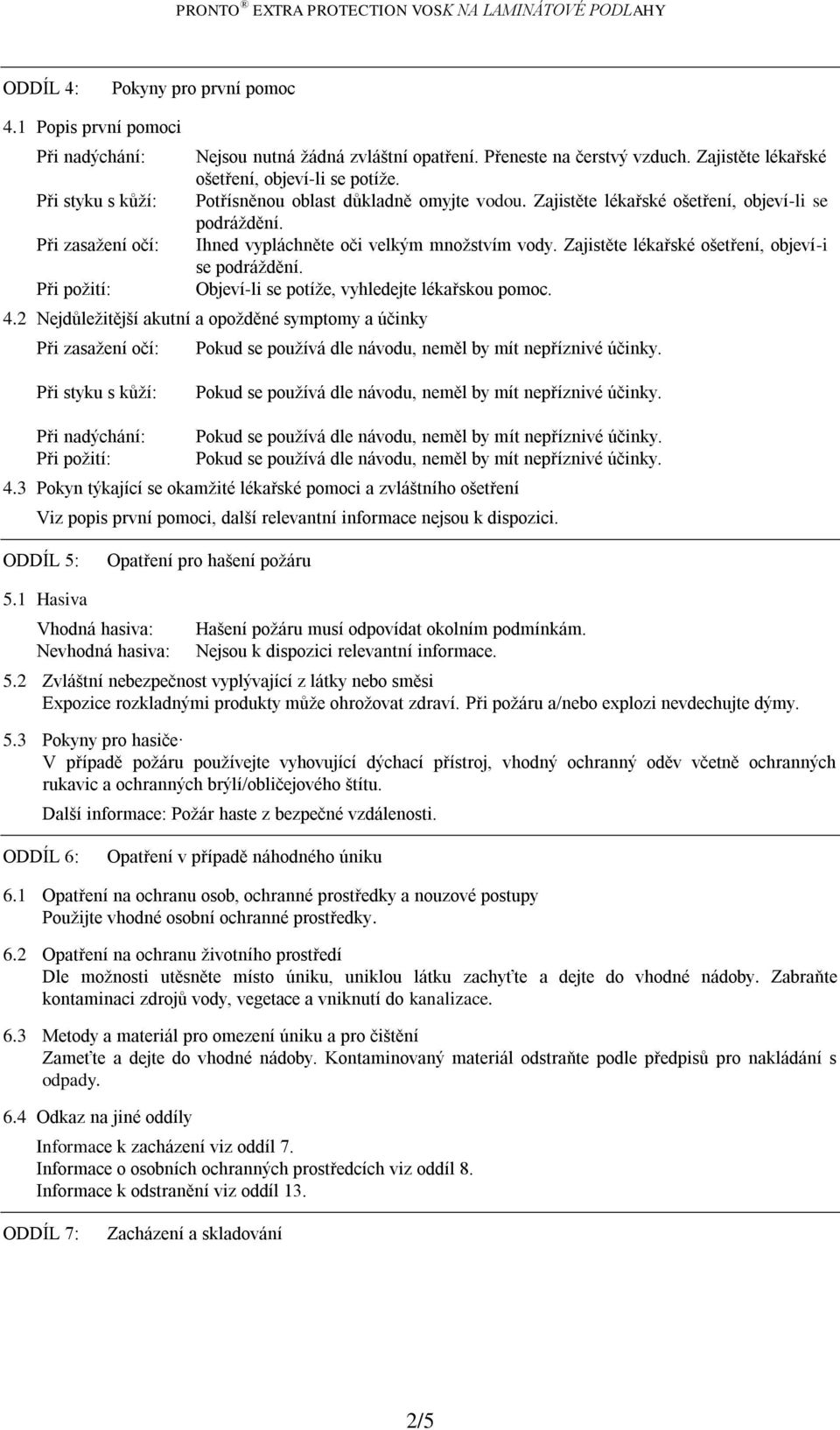 Zajistěte lékařské ošetření, objeví-i se podráždění. Při požití: Objeví-li se potíže, vyhledejte lékařskou pomoc. 4.