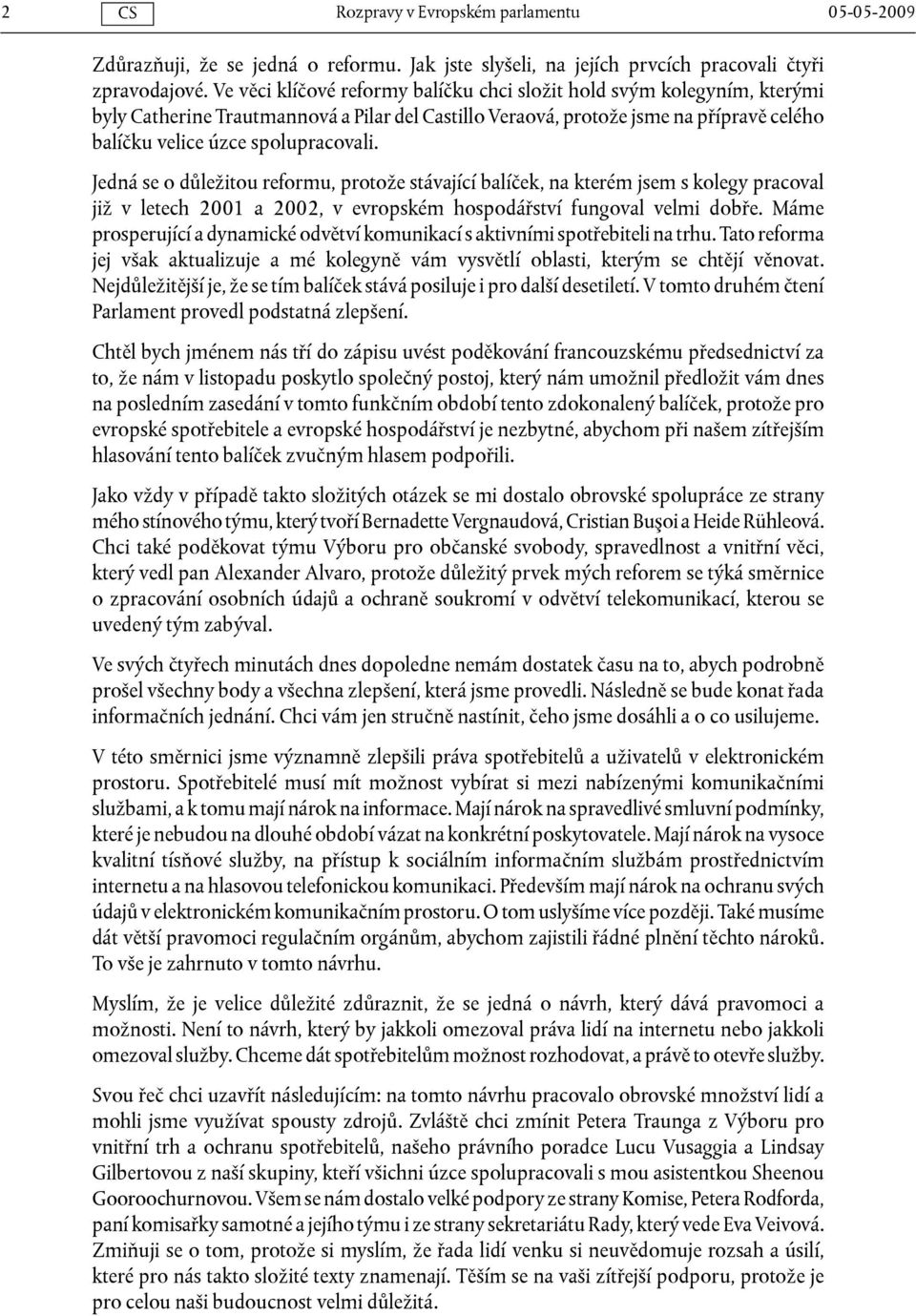 Jedná se o důležitou reformu, protože stávající balíček, na kterém jsem s kolegy pracoval již v letech 2001 a 2002, v evropském hospodářství fungoval velmi dobře.