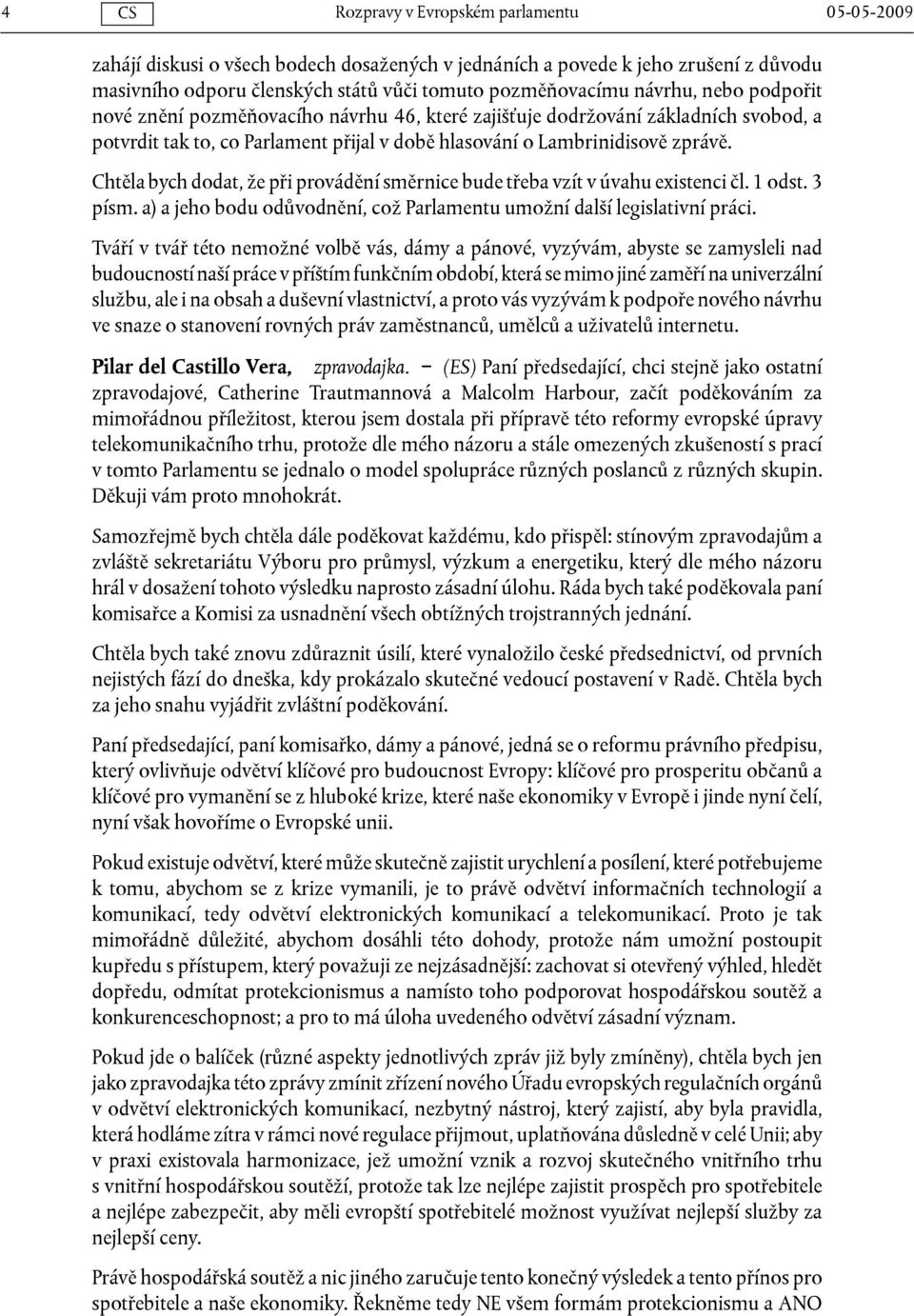 Chtěla bych dodat, že při provádění směrnice bude třeba vzít v úvahu existenci čl. 1 odst. 3 písm. a) a jeho bodu odůvodnění, což Parlamentu umožní další legislativní práci.