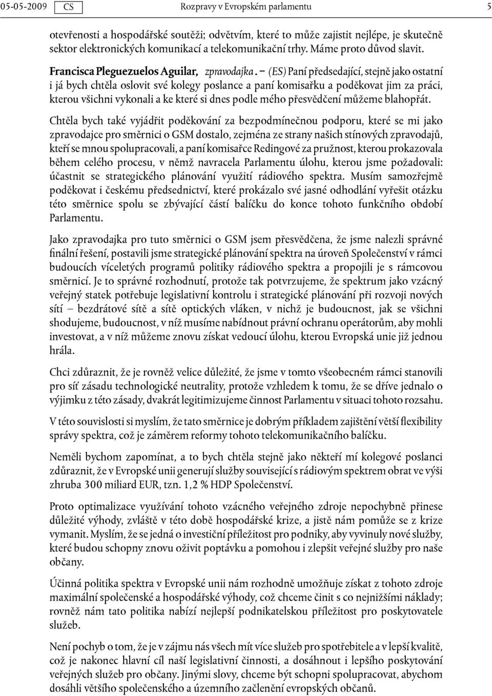 (ES) Paní předsedající, stejně jako ostatní i já bych chtěla oslovit své kolegy poslance a paní komisařku a poděkovat jim za práci, kterou všichni vykonali a ke které si dnes podle mého přesvědčení