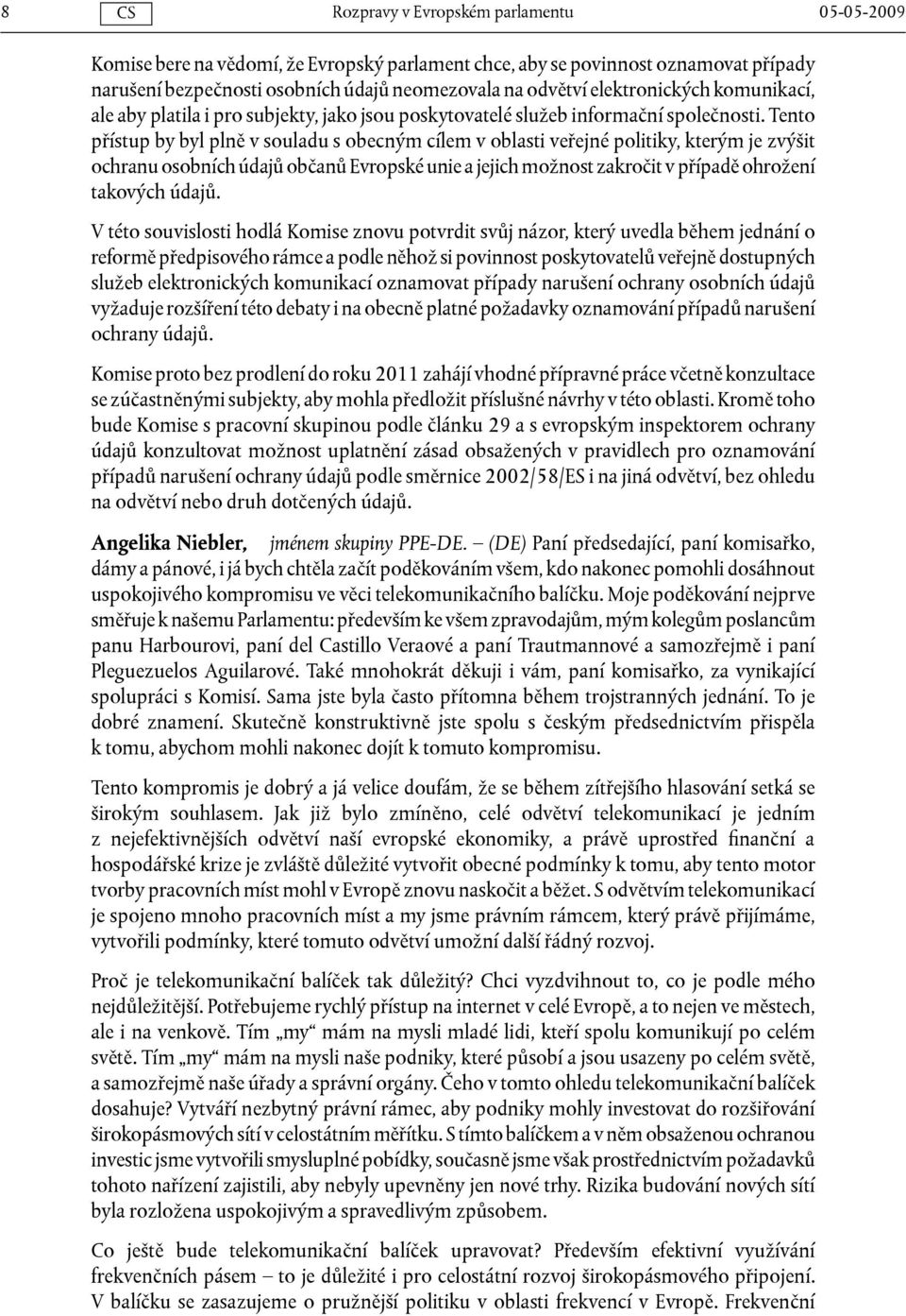 Tento přístup by byl plně v souladu s obecným cílem v oblasti veřejné politiky, kterým je zvýšit ochranu osobních údajů občanů Evropské unie a jejich možnost zakročit v případě ohrožení takových