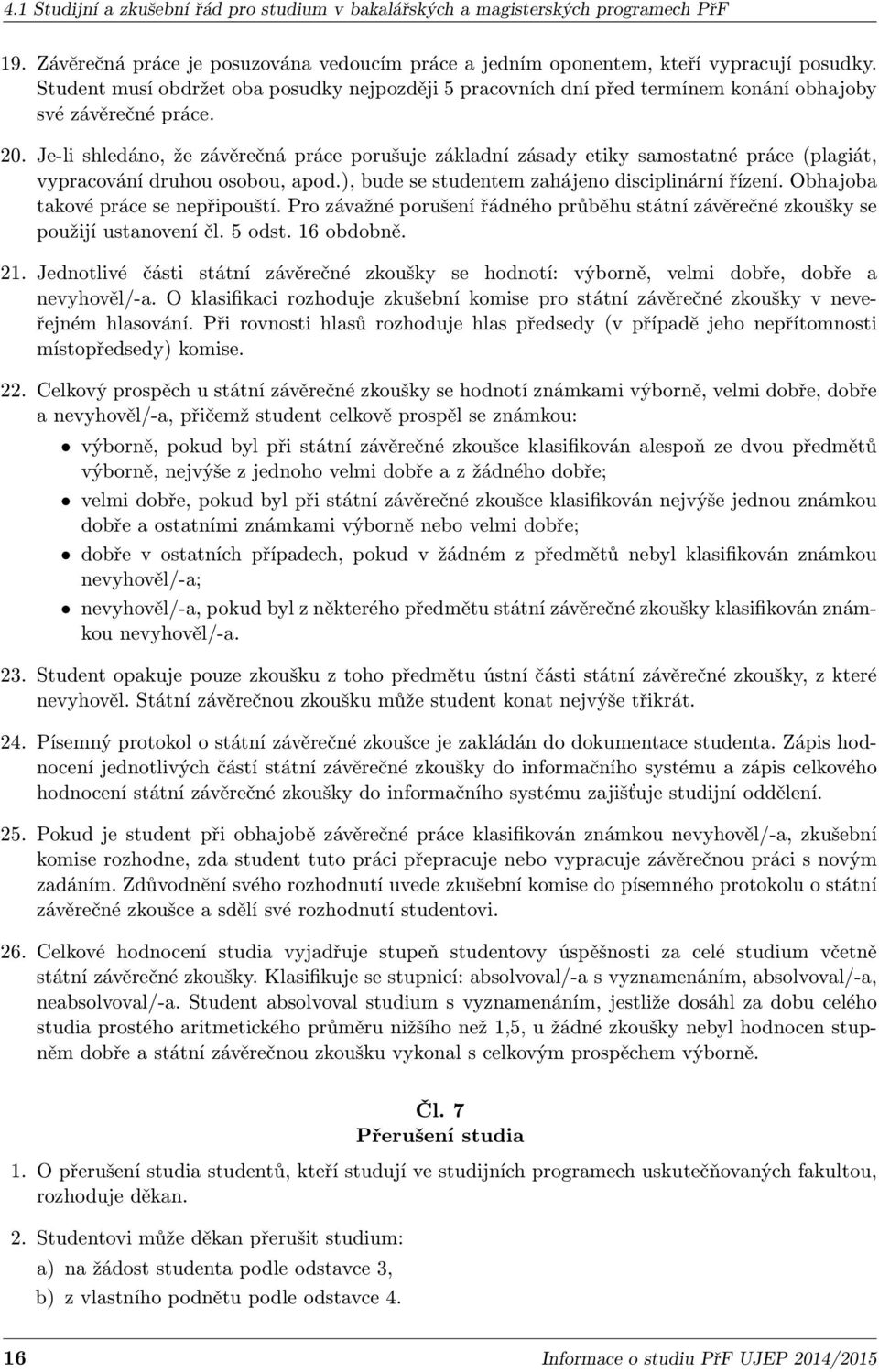 Je-li shledáno, že závěrečná práce porušuje základní zásady etiky samostatné práce (plagiát, vypracování druhou osobou, apod.), bude se studentem zahájeno disciplinární řízení.