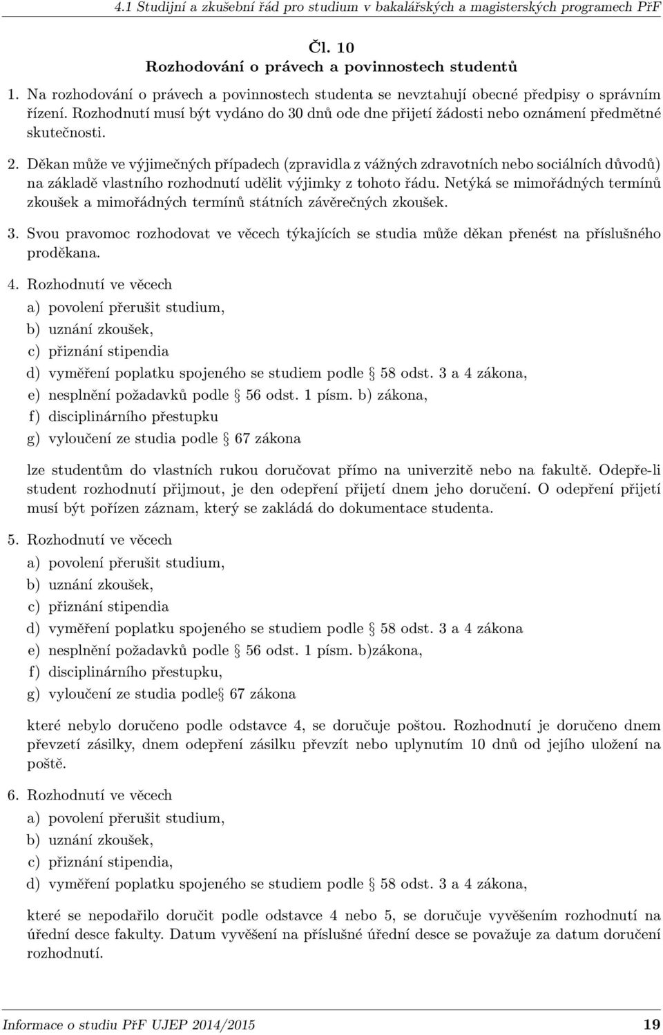 Děkan může ve výjimečných případech (zpravidla z vážných zdravotních nebo sociálních důvodů) na základě vlastního rozhodnutí udělit výjimky z tohoto řádu.