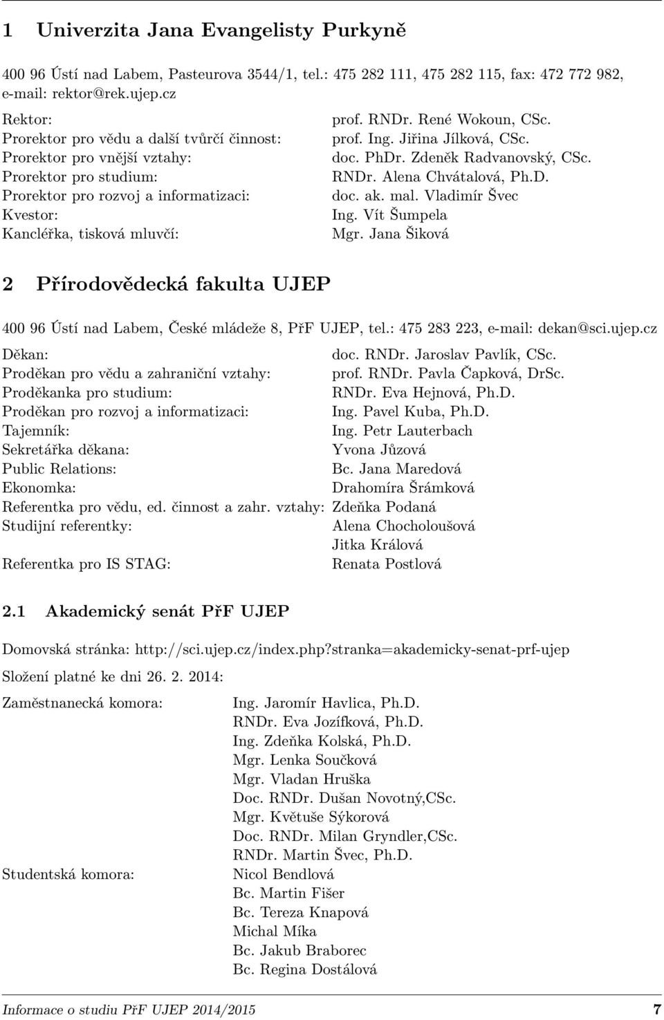 René Wokoun, CSc. prof. Ing. Jiřina Jílková, CSc. doc. PhDr. Zdeněk Radvanovský, CSc. RNDr. Alena Chvátalová, Ph.D. doc. ak. mal. Vladimír Švec Ing. Vít Šumpela Mgr.