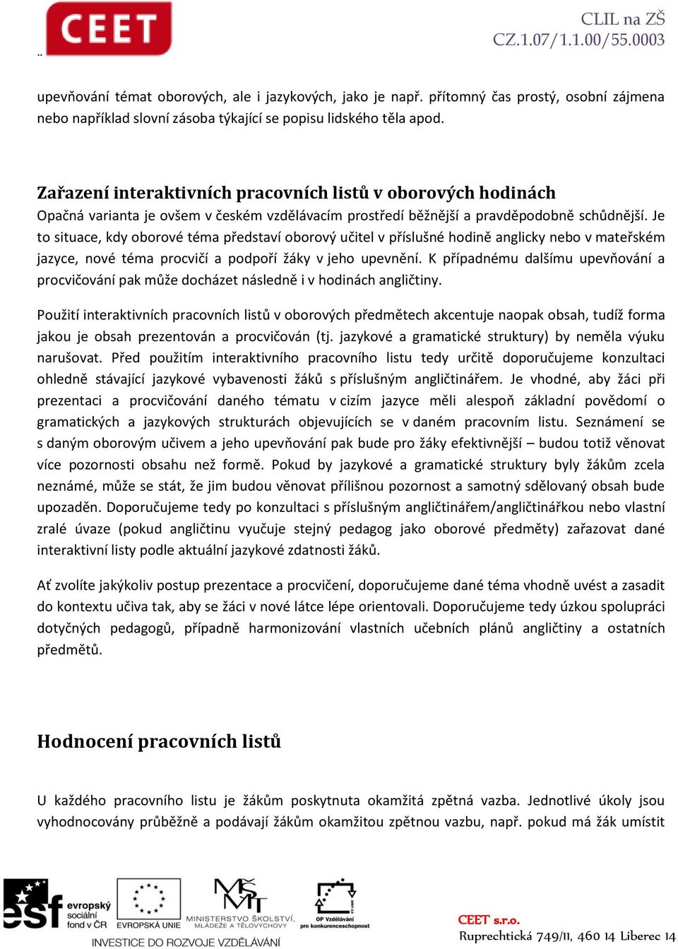 Je to situace, kdy oborové téma představí oborový učitel v příslušné hodině anglicky nebo v mateřském jazyce, nové téma procvičí a podpoří žáky v jeho upevnění.