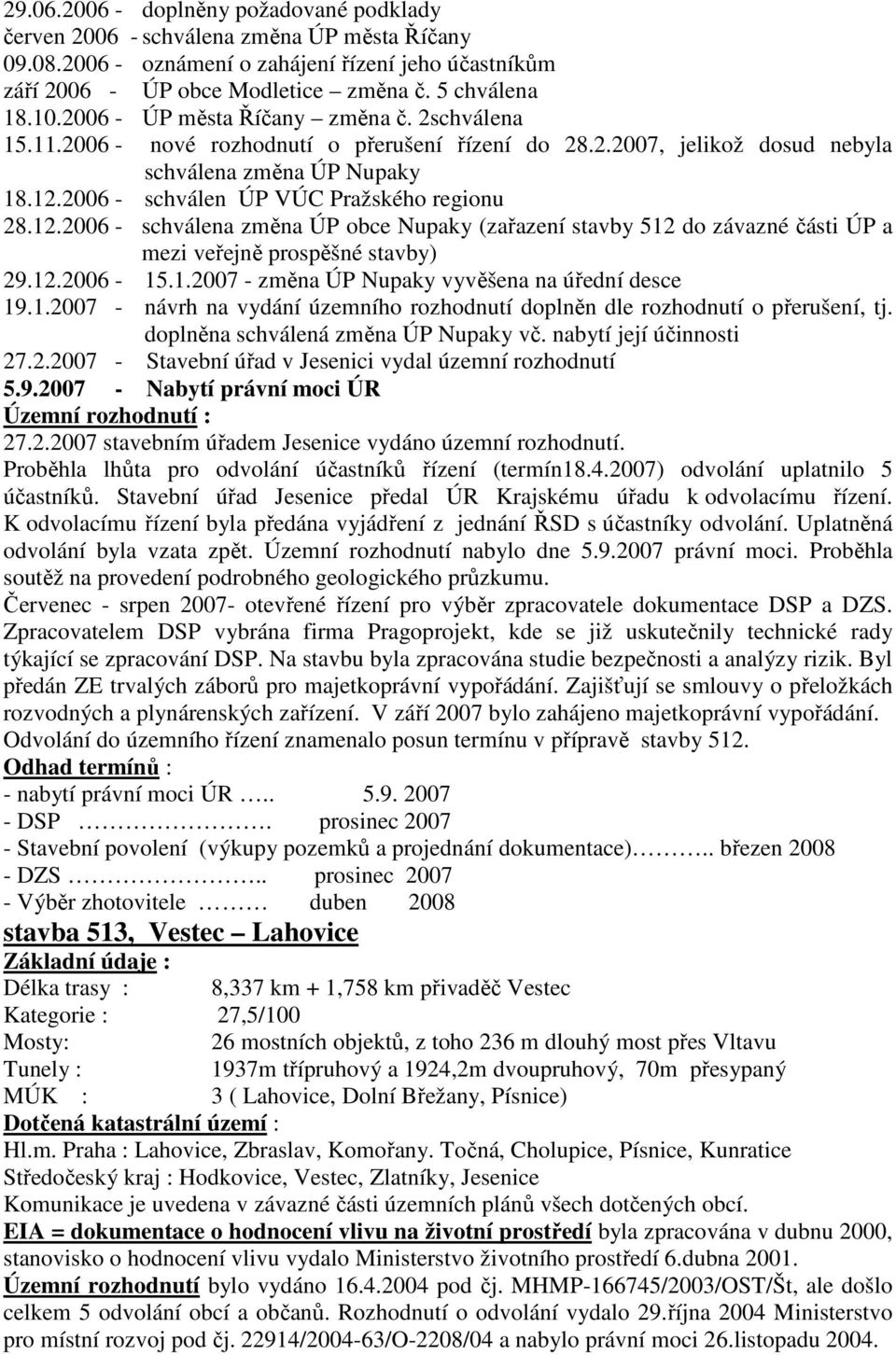 2006 - schválen ÚP VÚC Pražského regionu 28.12.2006 - schválena změna ÚP obce Nupaky (zařazení stavby 512 do závazné části ÚP a mezi veřejně prospěšné stavby) 29.12.2006-15.1.2007 - změna ÚP Nupaky vyvěšena na úřední desce 19.