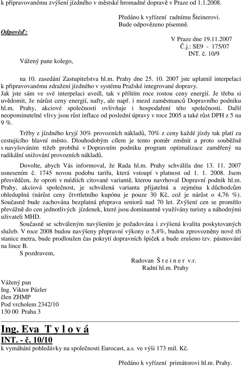 Jak jste sám ve své interpelaci uvedl, tak v příštím roce rostou ceny energií. Je třeba si uvědomit, že nárůst ceny energií, nafty, ale např. i mezd zaměstnanců Dopravního podniku hl.m. Prahy, akciové společnosti ovlivňuje i hospodaření této společnosti.