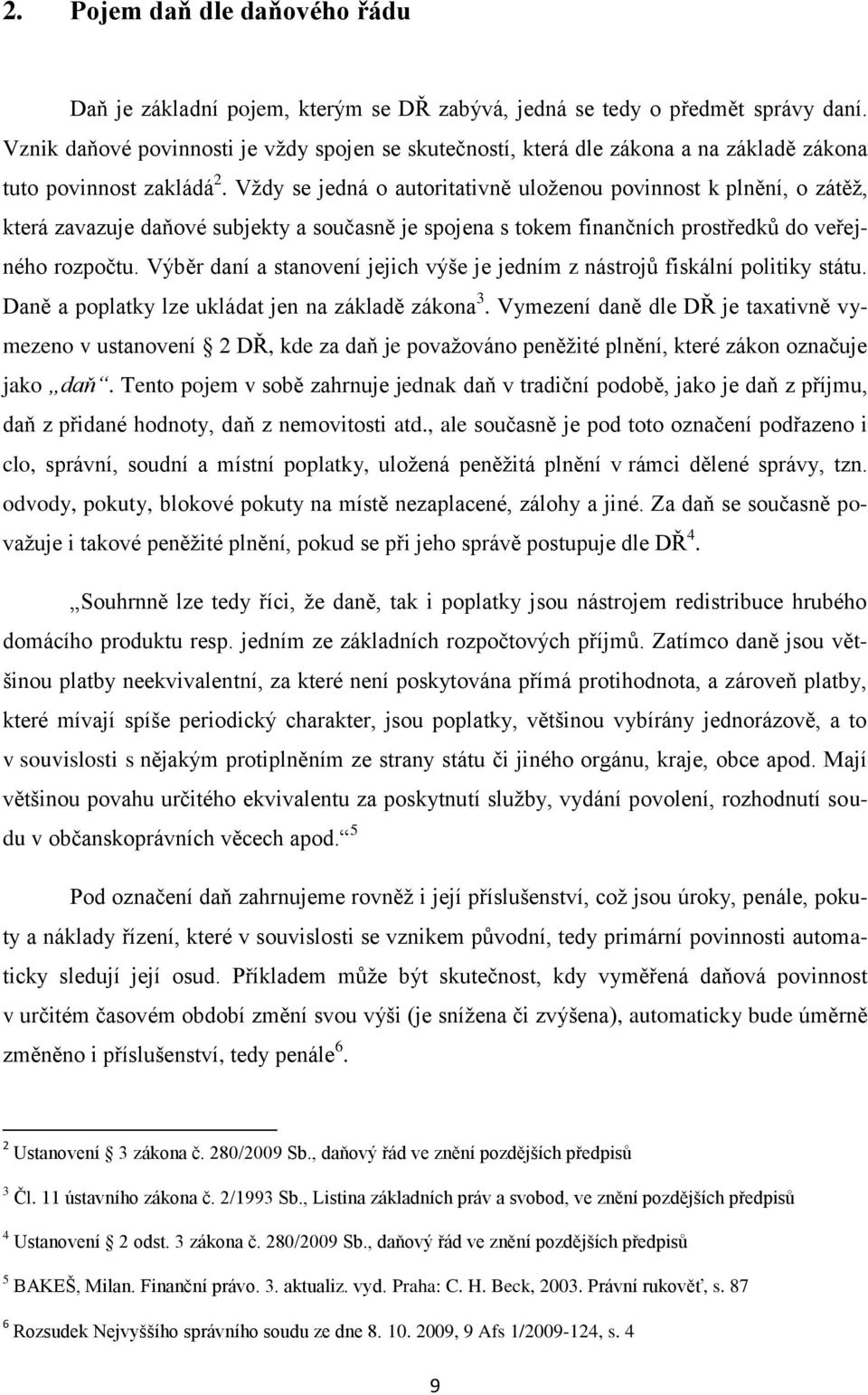 Vţdy se jedná o autoritativně uloţenou povinnost k plnění, o zátěţ, která zavazuje daňové subjekty a současně je spojena s tokem finančních prostředků do veřejného rozpočtu.