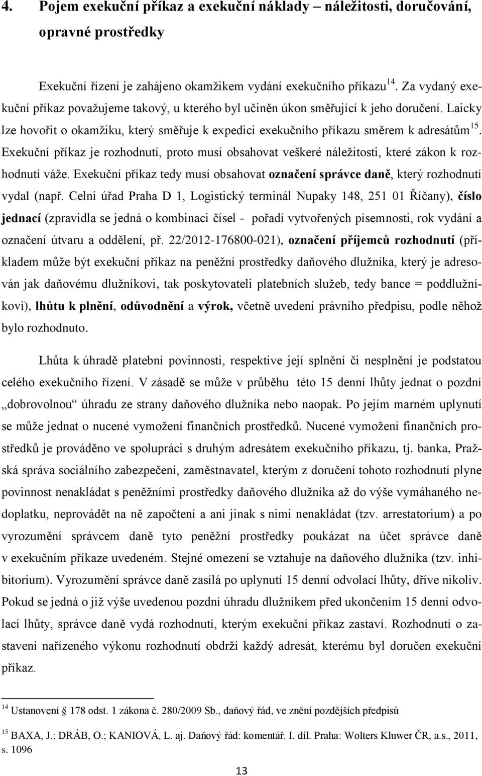 Exekuční příkaz je rozhodnutí, proto musí obsahovat veškeré náleţitosti, které zákon k rozhodnutí váţe. Exekuční příkaz tedy musí obsahovat označení správce daně, který rozhodnutí vydal (např.