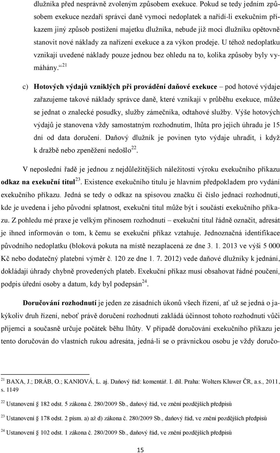 náklady za nařízení exekuce a za výkon prodeje. U téhoţ nedoplatku vznikají uvedené náklady pouze jednou bez ohledu na to, kolika způsoby byly vymáhány.