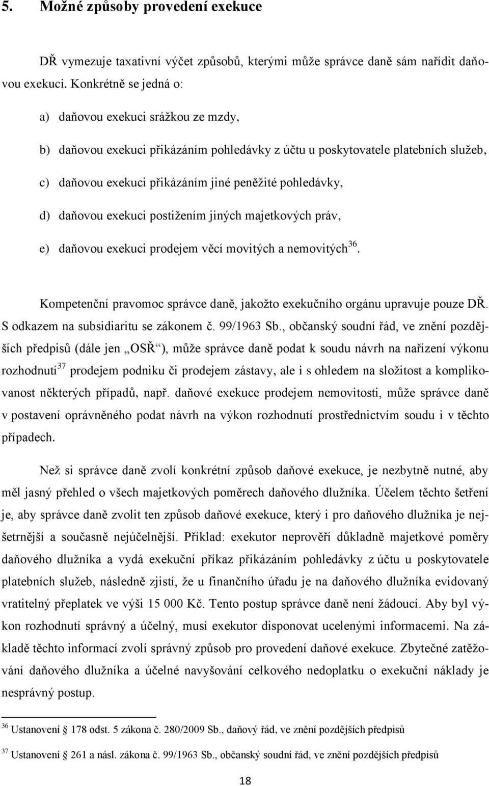 daňovou exekuci postiţením jiných majetkových práv, e) daňovou exekuci prodejem věcí movitých a nemovitých 36. Kompetenční pravomoc správce daně, jakoţto exekučního orgánu upravuje pouze DŘ.