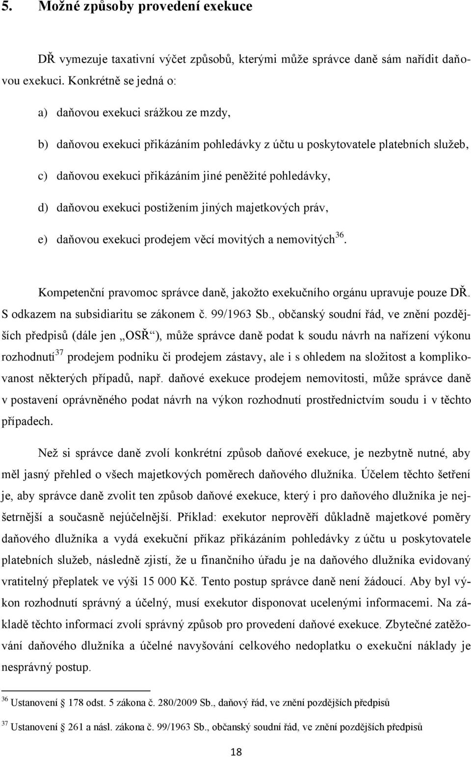 daňovou exekuci postiţením jiných majetkových práv, e) daňovou exekuci prodejem věcí movitých a nemovitých 36. Kompetenční pravomoc správce daně, jakoţto exekučního orgánu upravuje pouze DŘ.