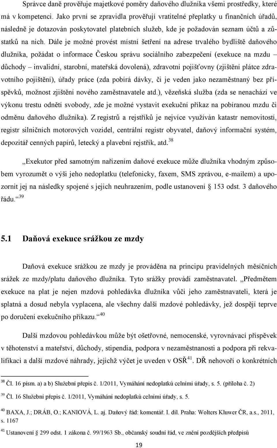 Dále je moţné provést místní šetření na adrese trvalého bydliště daňového dluţníka, poţádat o informace Českou správu sociálního zabezpečení (exekuce na mzdu důchody invalidní, starobní, mateřská