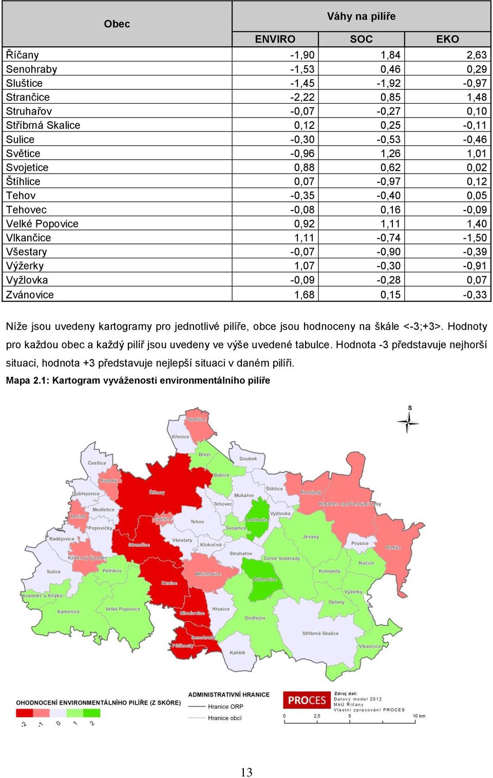 -0,07-0,90-0,39 Výžerky 1,07-0,30-0,91 Vyžlovka -0,09-0,28 0,07 Zvánovice 1,68 0,15-0,33 Níže jsou uvedeny kartogramy pro jednotlivé pilíře, obce jsou hodnoceny na škále <-3;+3>.