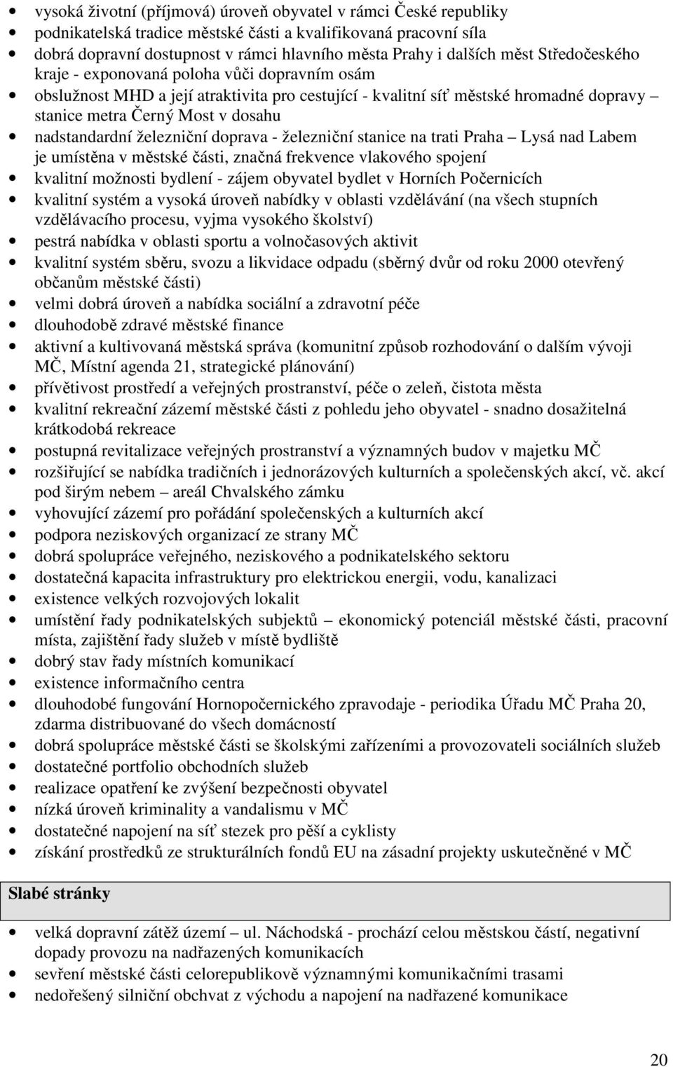 nadstandardní železniční doprava - železniční stanice na trati Praha Lysá nad Labem je umístěna v městské části, značná frekvence vlakového spojení kvalitní možnosti bydlení - zájem obyvatel bydlet v