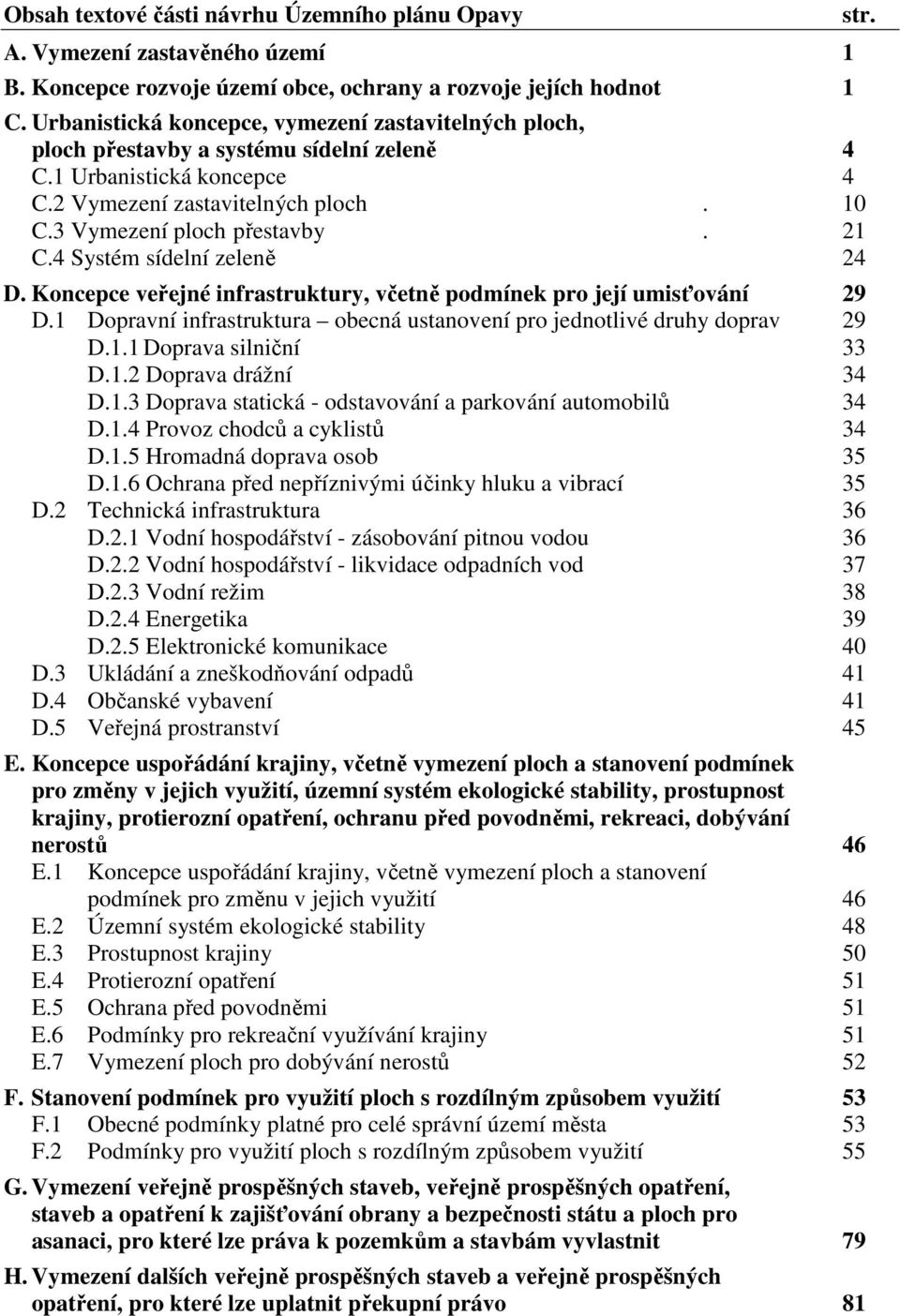 4 Systém sídelní zeleně 24 D. Koncepce veřejné infrastruktury, včetně podmínek pro její umisťování 29 D.1 Dopravní infrastruktura obecná ustanovení pro jednotlivé druhy doprav 29 D.1.1 Doprava silniční 33 D.