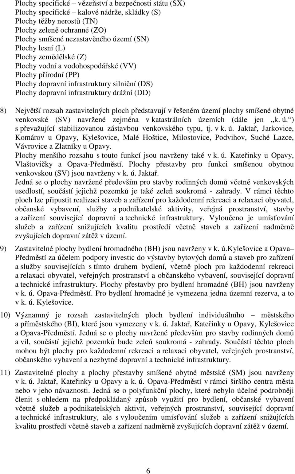 zastavitelných představují v řešeném území y smíšené obytné venkovské (SV) navržené zejména v katastrálních územích (dále jen k. ú. ) s převažující stabilizovanou zástavbou venkovského typu, tj. v k. ú. Jaktař, Jarkovice, Komárov u Opavy, Kylešovice, Malé Hoštice, Milostovice, Podvihov, Suché Lazce, Vávrovice a Zlatníky u Opavy.