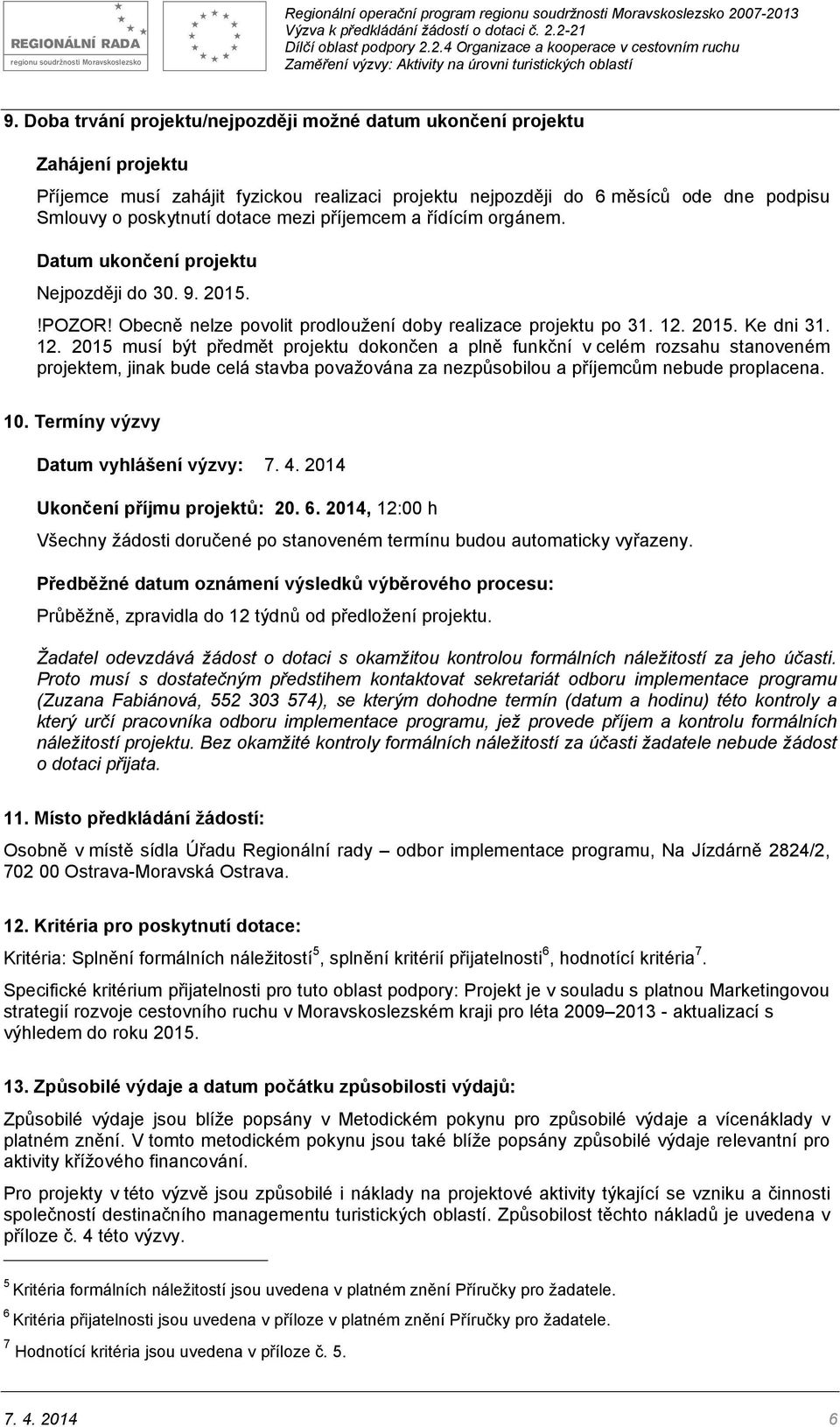 2015. Ke dni 31. 12. 2015 musí být předmět projektu dokončen a plně funkční v celém rozsahu stanoveném projektem, jinak bude celá stavba považována za nezpůsobilou a příjemcům nebude proplacena. 10.