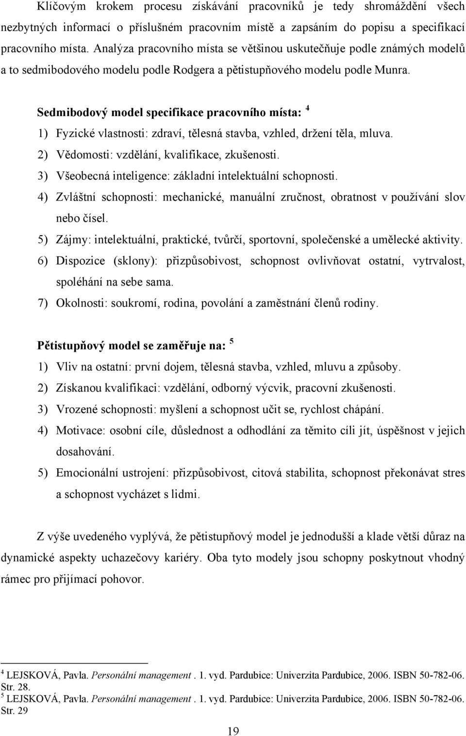 Sedmibodový model specifikace pracovního místa: 4 1) Fyzické vlastnosti: zdraví, tělesná stavba, vzhled, držení těla, mluva. 2) Vědomosti: vzdělání, kvalifikace, zkušenosti.