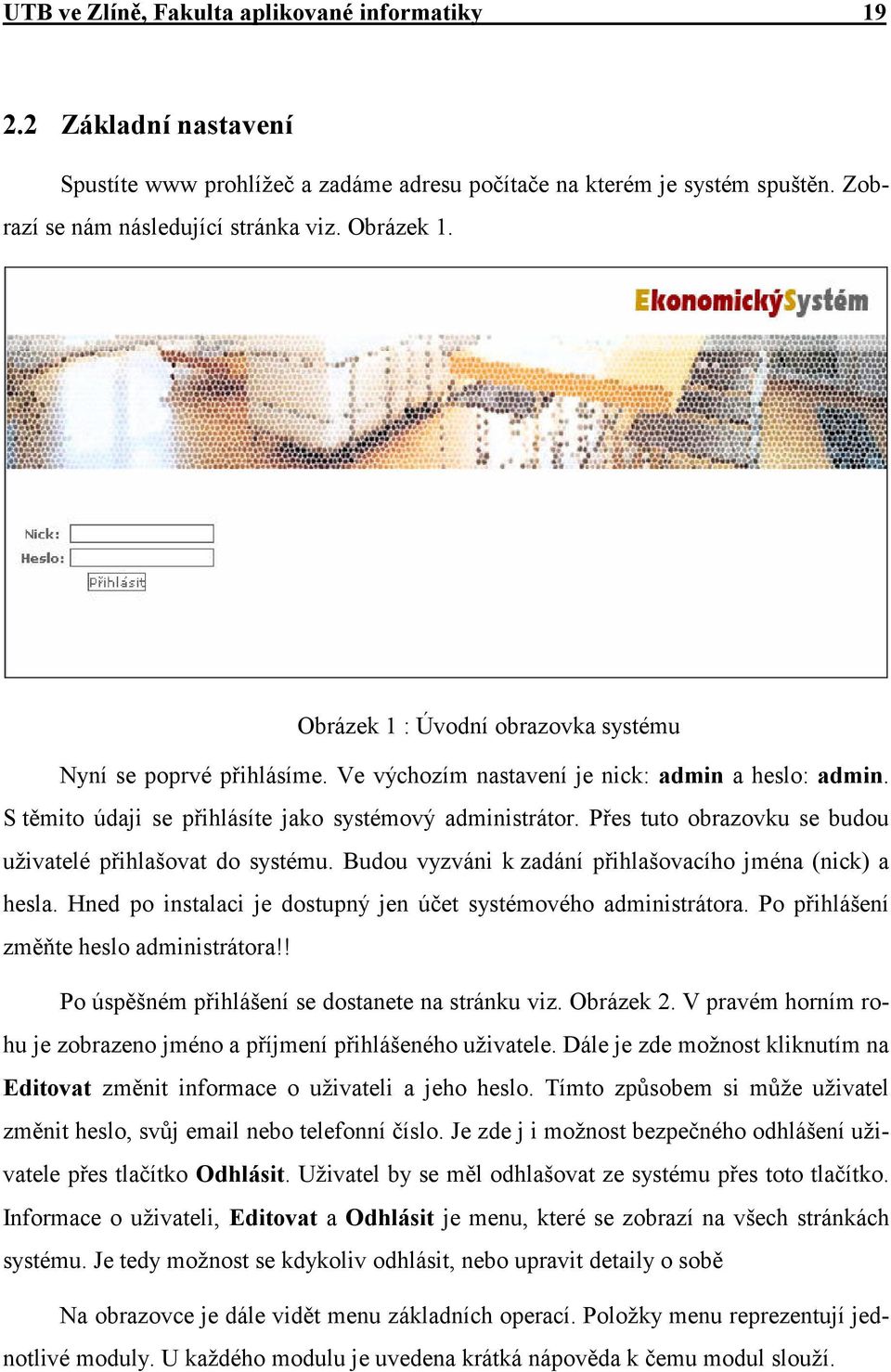 Přes tuto obrazovku se budou uživatelé přihlašovat do systému. Budou vyzváni k zadání přihlašovacího jména (nick) a hesla. Hned po instalaci je dostupný jen účet systémového administrátora.