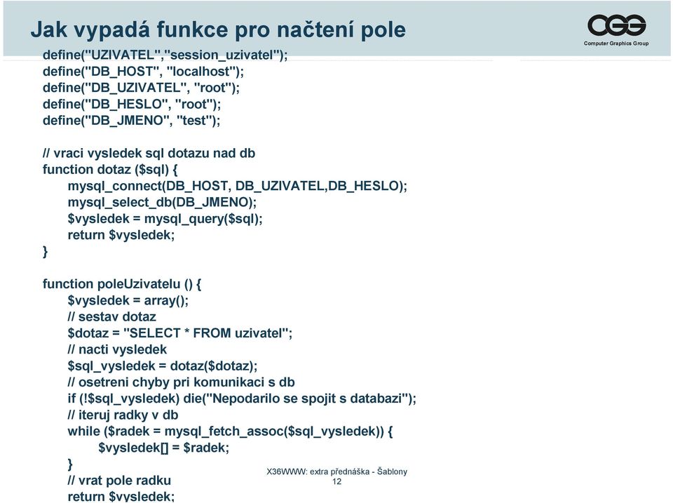 $vysledek; } function poleuzivatelu () { $vysledek = array(); // sestav dotaz $dotaz = "SELECT * FROM uzivatel"; // nacti vysledek $sql_vysledek = dotaz($dotaz); // osetreni chyby pri