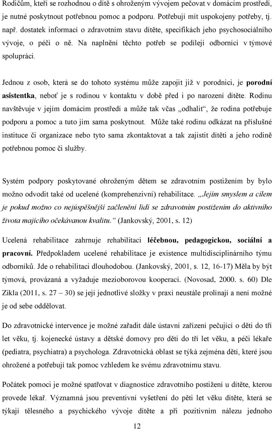 Jednou z osob, která se do tohoto systému může zapojit již v porodnici, je porodní asistentka, neboť je s rodinou v kontaktu v době před i po narození dítěte.