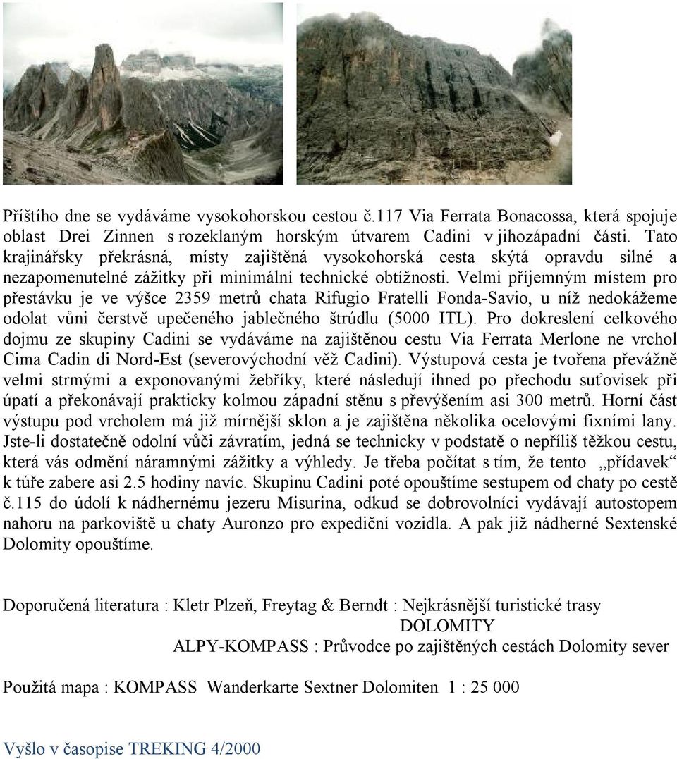 Velmi příjemným místem pro přestávku je ve výšce 2359 metrů chata Rifugio Fratelli Fonda-Savio, u níž nedokážeme odolat vůni čerstvě upečeného jablečného štrúdlu (5000 ITL).