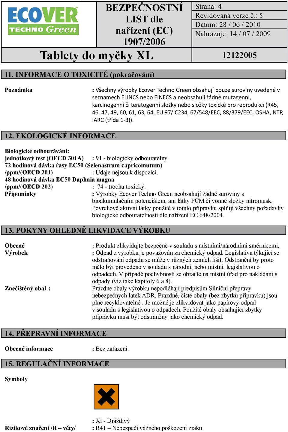 teratogenní složky nebo složky toxické pro reprodukci (R45, 46, 47, 49, 60, 61, 63, 64, EU 97/ C234, 67/548/EEC, 88/379/EEC, OSHA, NTP, IARC (třída 1-3)). 12.