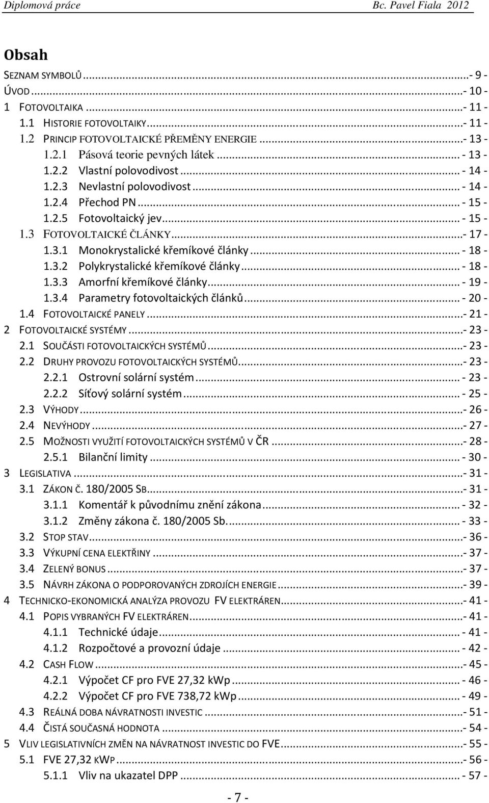.. - 18-1.3.3 Amorfní křemíkové články... - 19-1.3.4 Parametry fotovoltaických článků... - 20-1.4 FOTOVOLTAICKÉ PANELY...- 21-2 FOTOVOLTAICKÉ SYSTÉMY...- 23-2.1 SOUČÁSTI FOTOVOLTAICKÝCH SYSTÉMŮ.
