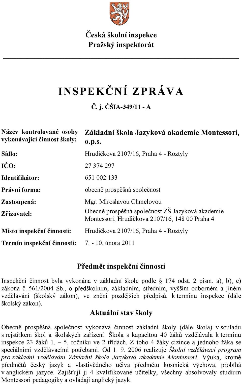 února 2011 Předmět inspekční činnosti Inspekční činnost byla vykonána v základní škole podle 174 odst. 2 písm. a), b), c) zákona č. 561/2004 Sb.