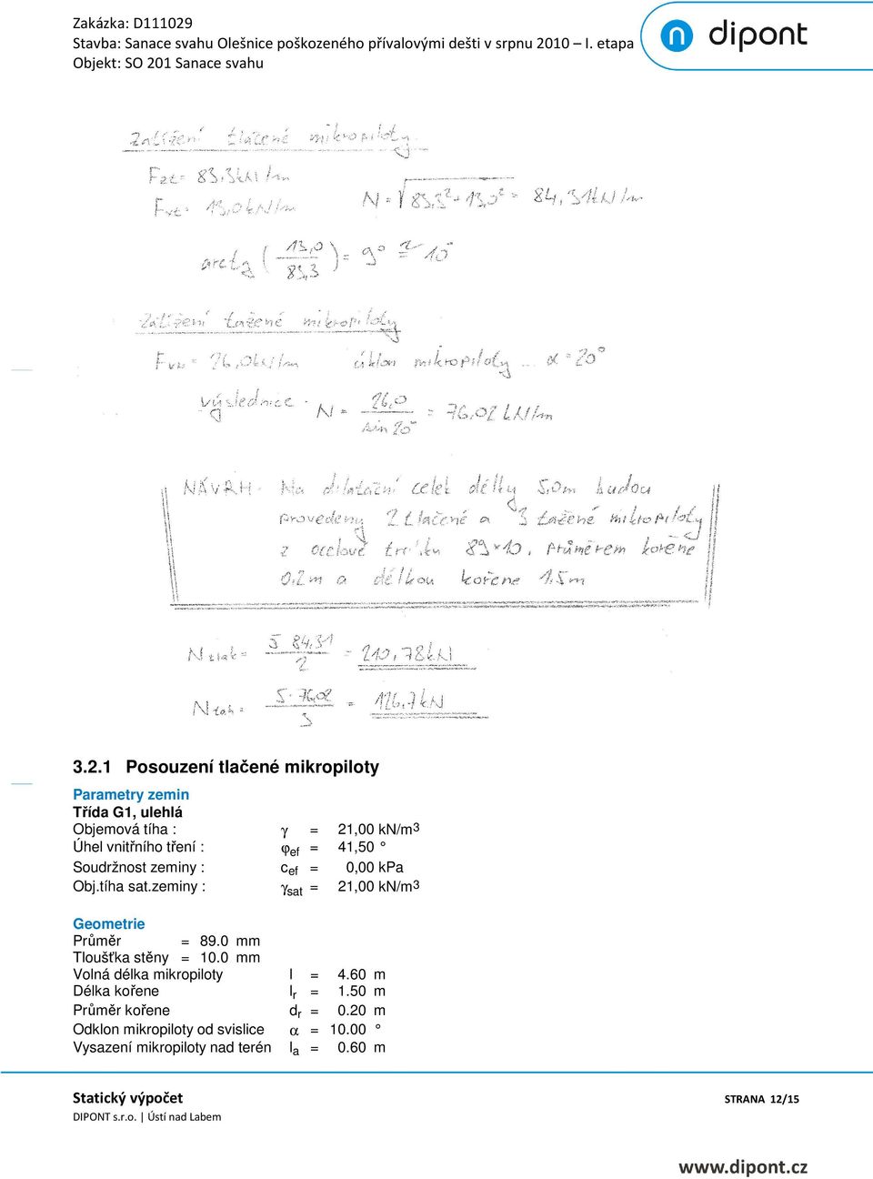 zeminy : γ sat = 21,00 kn/m 3 Geometrie Průměr = 89.0 mm Tloušťka stěny = 10.0 mm Volná délka mikropiloty l = 4.
