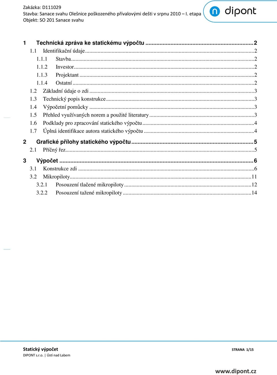 .. 4 1.7 Úplná identifikace autora statického výpočtu... 4 2 Grafické přílohy statického výpočtu... 5 2.1 Příčný řez... 5 3 Výpočet... 6 3.1 Konstrukce zdi... 6 3.2 Mikropiloty.