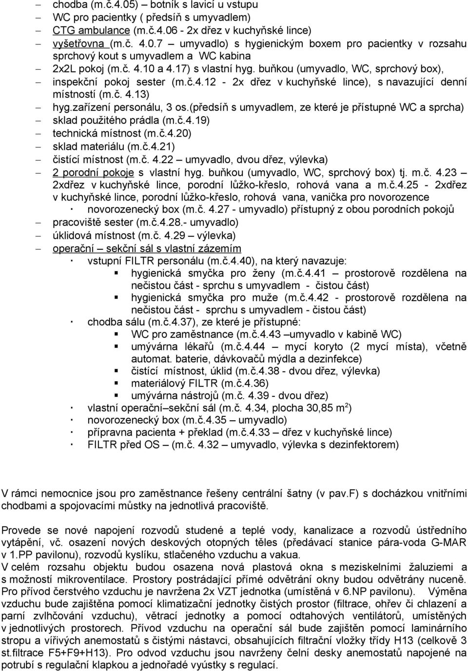 (předsíň s umyvadlem, ze které je přístupné WC a sprcha) sklad použitého prádla (m.č.4.19) technická místnost (m.č.4.20) sklad materiálu (m.č.4.21) čistící místnost (m.č. 4.