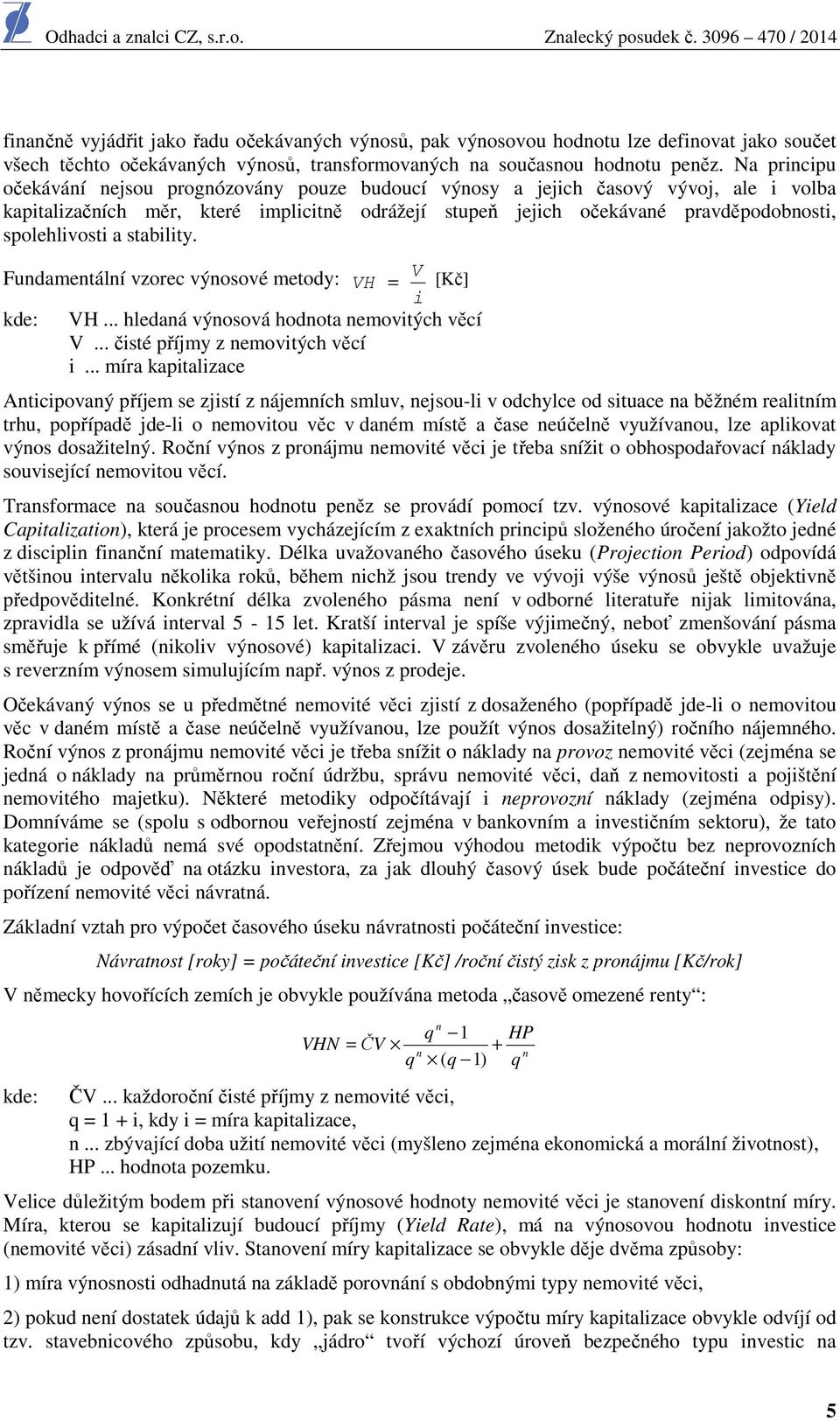 spolehlivosti a stability. Fundamentální vzorec výnosové metody: V VH = [Kč] i kde: VH... hledaná výnosová hodnota nemovitých věcí V... čisté příjmy z nemovitých věcí i.