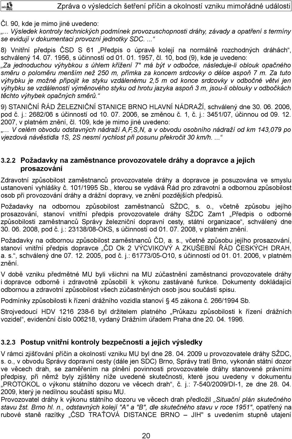 10, bod (9), kde je uvedeno: Za jednoduchou výhybkou s úhlem křížení 7 má být v odbočce, následuje-li oblouk opačného směru o poloměru menším než 250 m, přímka za koncem srdcovky o délce aspoň 7 m.