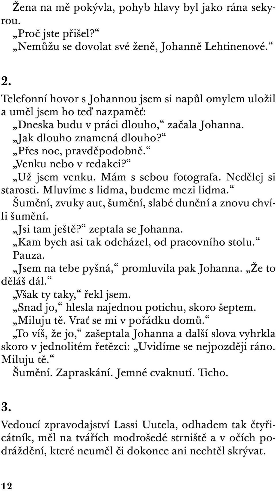 Venku nebo v redakci? Už jsem venku. Mám s sebou fotografa. Nedělej si starosti. Mluvíme s lidma, budeme mezi lidma. Šumění, zvuky aut, šumění, slabé dunění a znovu chvíli šumění. Jsi tam ještě?