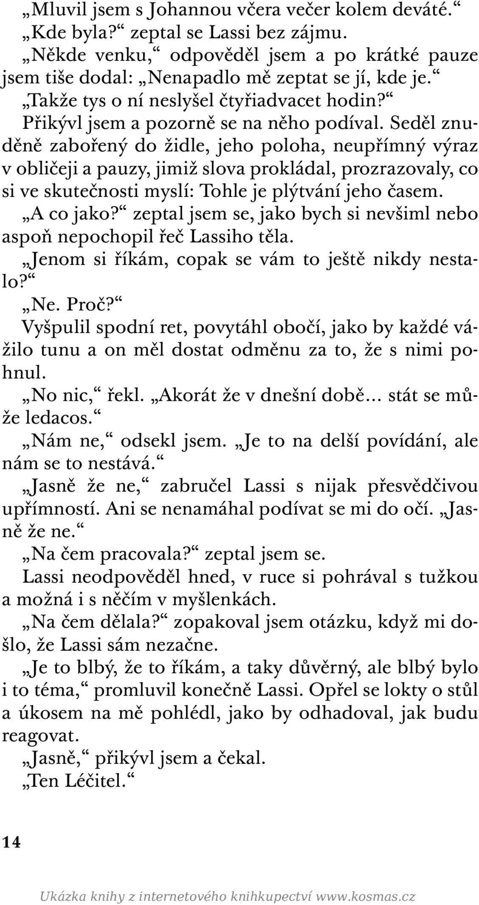 Seděl znuděně zabořený do židle, jeho poloha, neupřímný výraz v obličeji a pauzy, jimiž slova prokládal, prozrazovaly, co si ve skutečnosti myslí: Tohle je plýtvání jeho časem. A co jako?