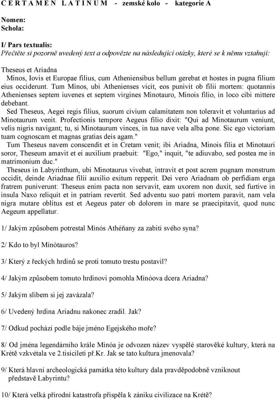 Tum Minos, ubi Athenienses vicit, eos punivit ob filii mortem: quotannis Athenienses septem iuvenes et septem virgines Minotauro, Minois filio, in loco cibi mittere debebant.