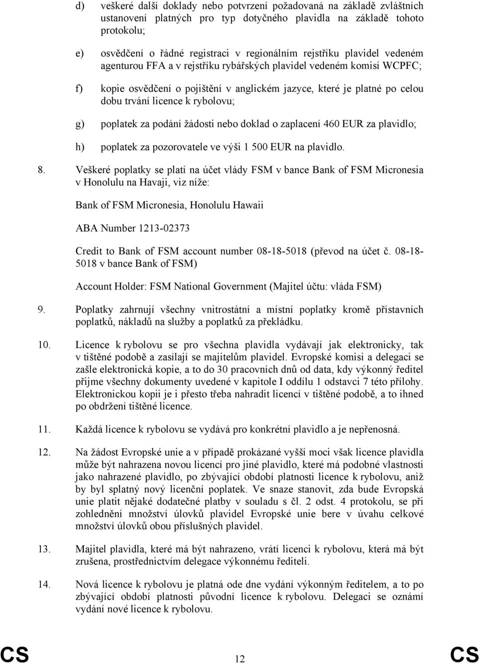 rybolovu; g) poplatek za podání žádosti nebo doklad o zaplacení 460 EUR za plavidlo; h) poplatek za pozorovatele ve výši 1 500 EUR na plavidlo. 8.
