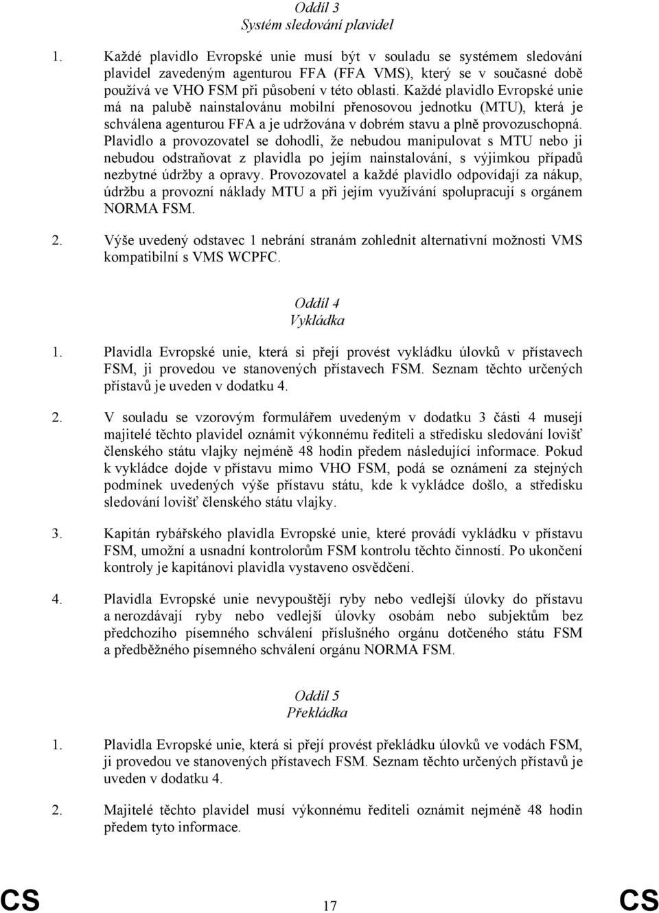 Každé plavidlo Evropské unie má na palubě nainstalovánu mobilní přenosovou jednotku (MTU), která je schválena agenturou FFA a je udržována v dobrém stavu a plně provozuschopná.