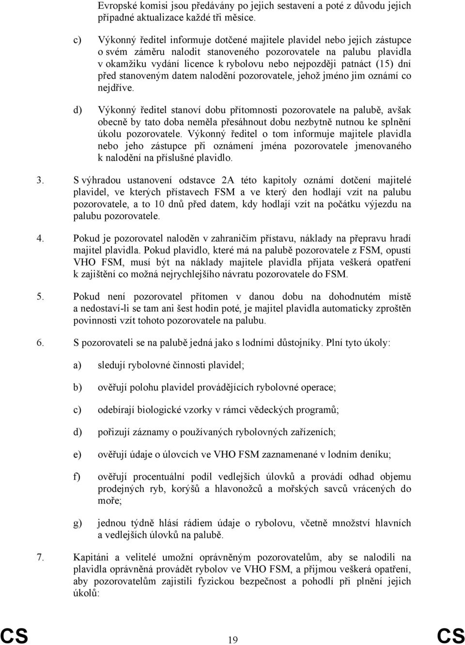 patnáct (15) dní před stanoveným datem nalodění pozorovatele, jehož jméno jim oznámí co nejdříve.