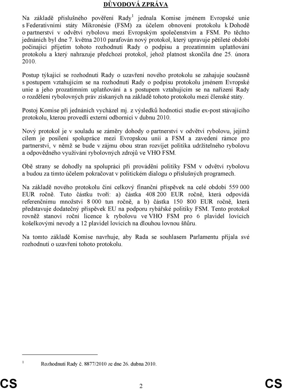 května 2010 parafován nový protokol, který upravuje pětileté období počínající přijetím tohoto rozhodnutí Rady o podpisu a prozatímním uplatňování protokolu a který nahrazuje předchozí protokol,