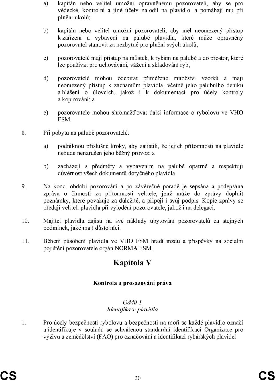 palubě a do prostor, které lze používat pro uchovávání, vážení a skladování ryb; d) pozorovatelé mohou odebírat přiměřené množství vzorků a mají neomezený přístup k záznamům plavidla, včetně jeho