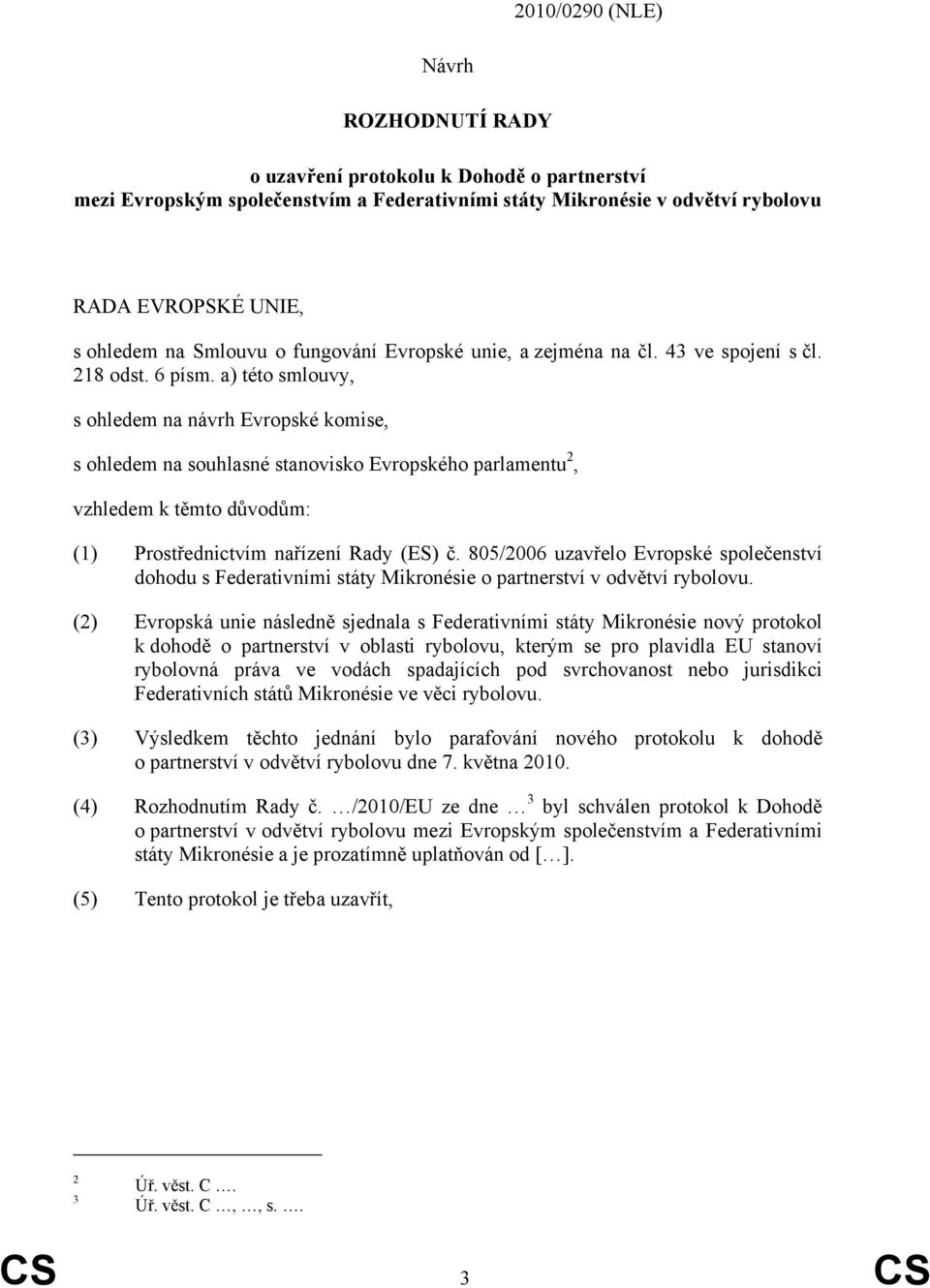 a) této smlouvy, s ohledem na návrh Evropské komise, s ohledem na souhlasné stanovisko Evropského parlamentu 2, vzhledem k těmto důvodům: (1) Prostřednictvím nařízení Rady (ES) č.