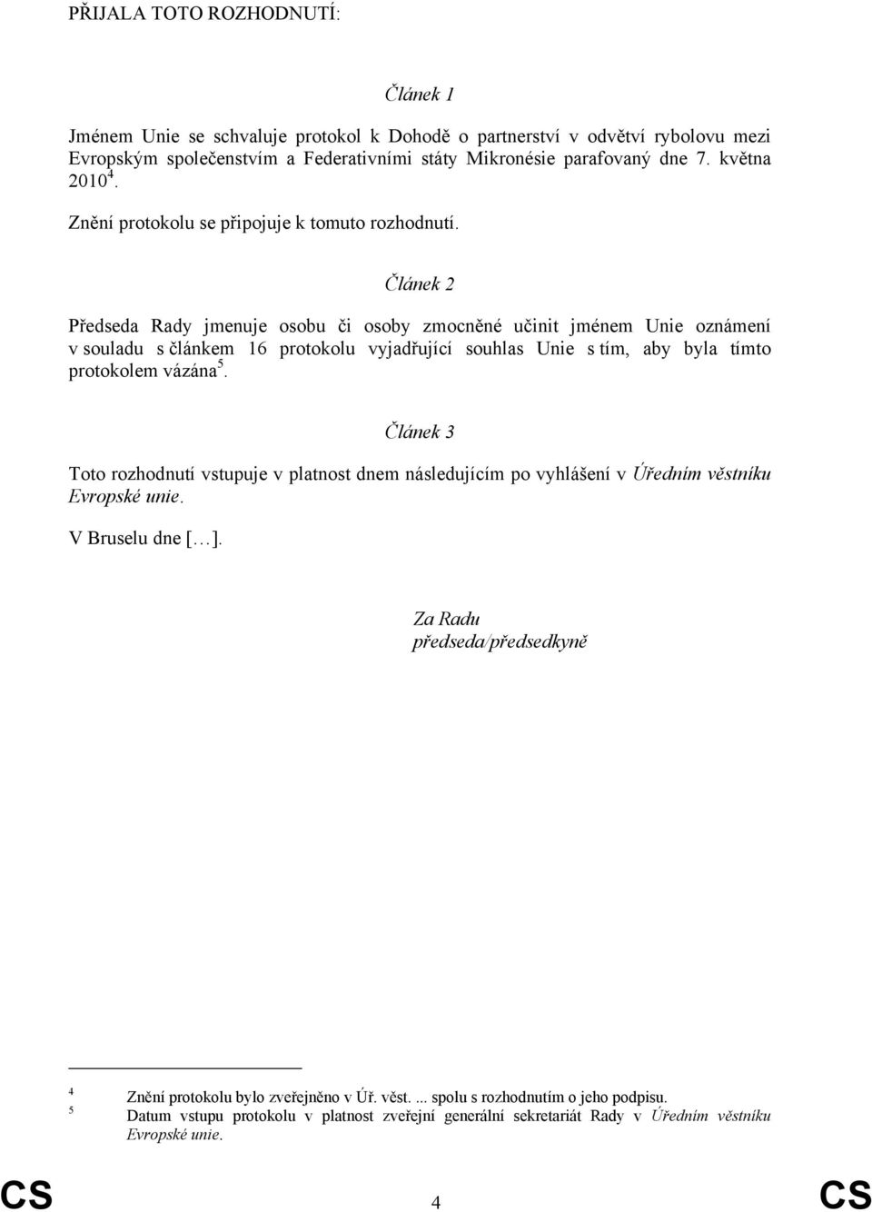 Článek 2 Předseda Rady jmenuje osobu či osoby zmocněné učinit jménem Unie oznámení v souladu s článkem 16 protokolu vyjadřující souhlas Unie s tím, aby byla tímto protokolem vázána 5.