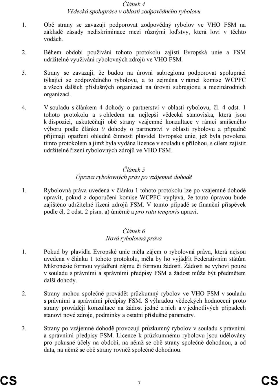 Během období používání tohoto protokolu zajistí Evropská unie a FSM udržitelné využívání rybolovných zdrojů ve VHO FSM. 3.